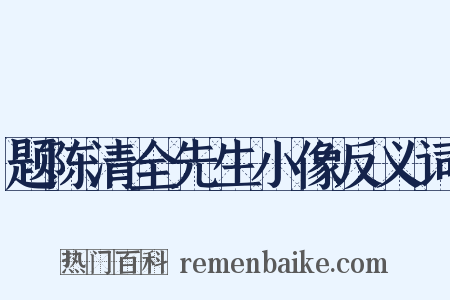 题陈清全先生小像反义词是什么意思的图片